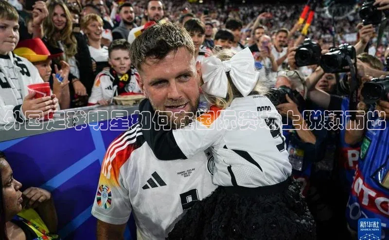 天富在线登录百度健康外国足球明星如何在国际赛场上脱颖而出