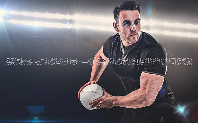 天富在线登录顺丰杰尼索夫足球运动员- 一位杰出球员的职业生涯与成就