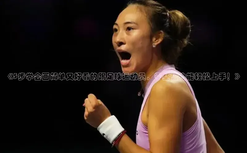 天富注册官网登录百度移动开放平台《5步学会画简单又好看的踢足球运动员，零基础也能轻松上手！》