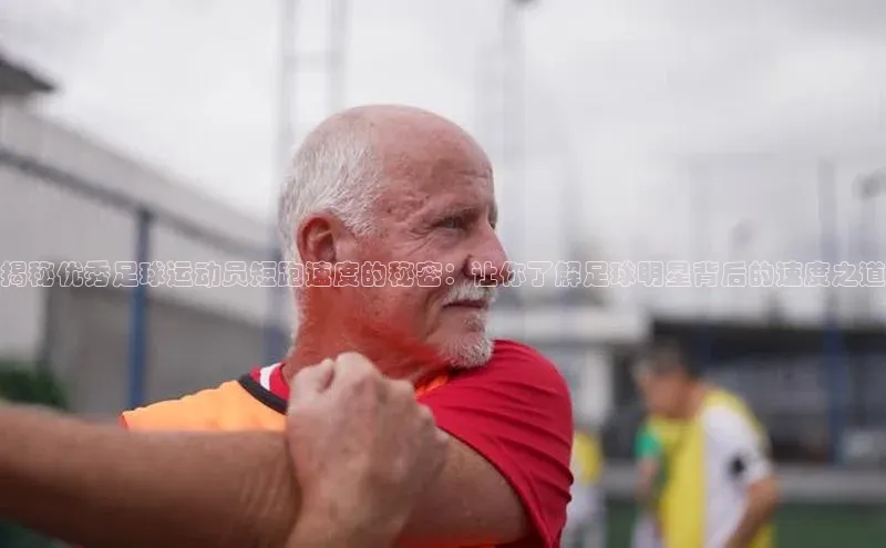 天富平台官方网站登录入口百度手机助手揭秘优秀足球运动员短跑速度的秘密：让你了解足球明星背后的速度之道