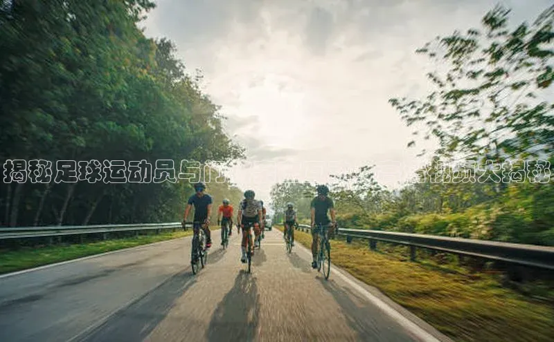 天富测速登录地址阿里尔公司揭秘足球运动员与门将亲密互动！高清视频大揭秘