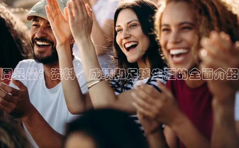 天富平台网页版入口猫眼周昱晨：资料、成绩和足球生涯的全面介绍