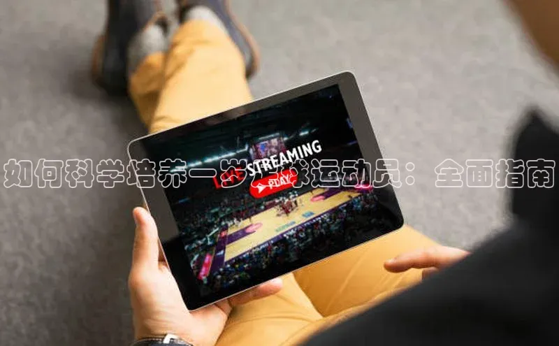 天富平台网页版入口爱慕股份如何科学培养一岁足球运动员：全面指南