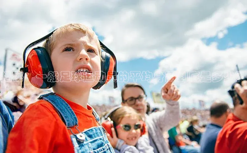 天富平台官网下载宣亚国际揭秘：一般足球运动员的平均身高到底是多少？