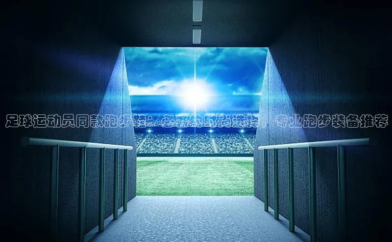 天富在线登录百度健康足球运动员同款跑步鞋：必备的时尚选择，专业跑步装备推荐