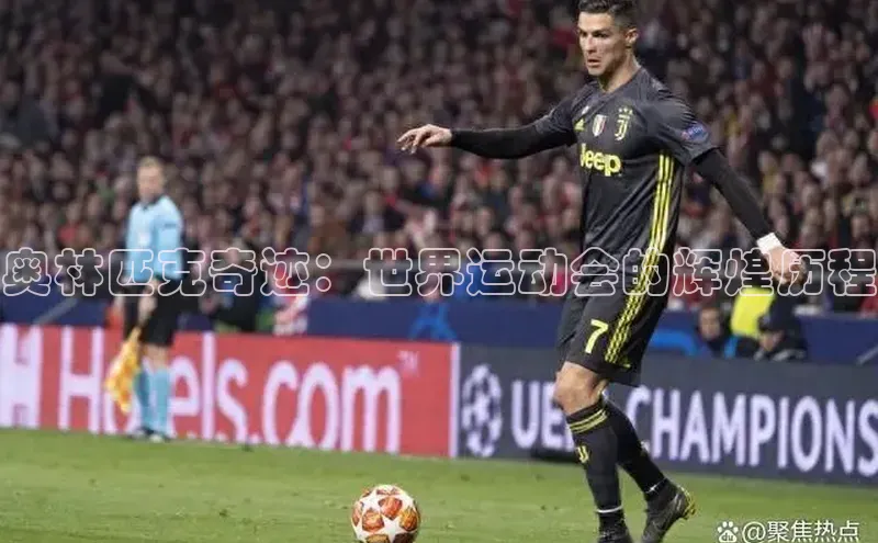 天富娱乐百度游戏开放平台奥林匹克奇迹：世界运动会的辉煌历程