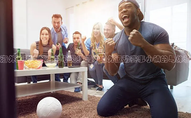 天富平台登录注册轻美电器海外运动爱好者的心灵绿洲：国外运动赛事小镇的与体验