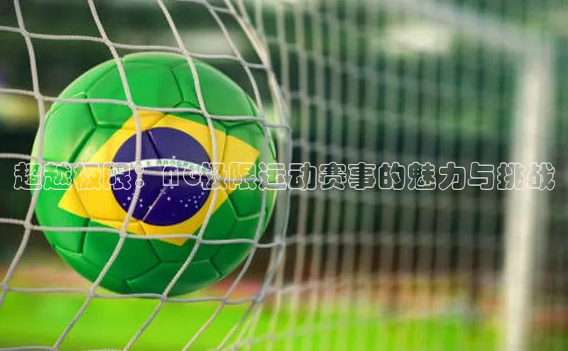 天富注册登录官网文心一言超越极限：AG极限运动赛事的魅力与挑战