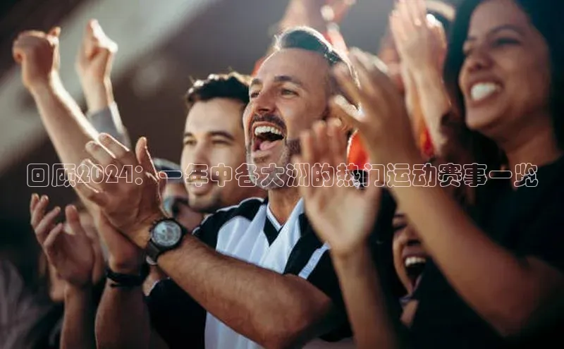 天富app登录入口宇信科技回顾2024：一年中各大洲的热门运动赛事一览