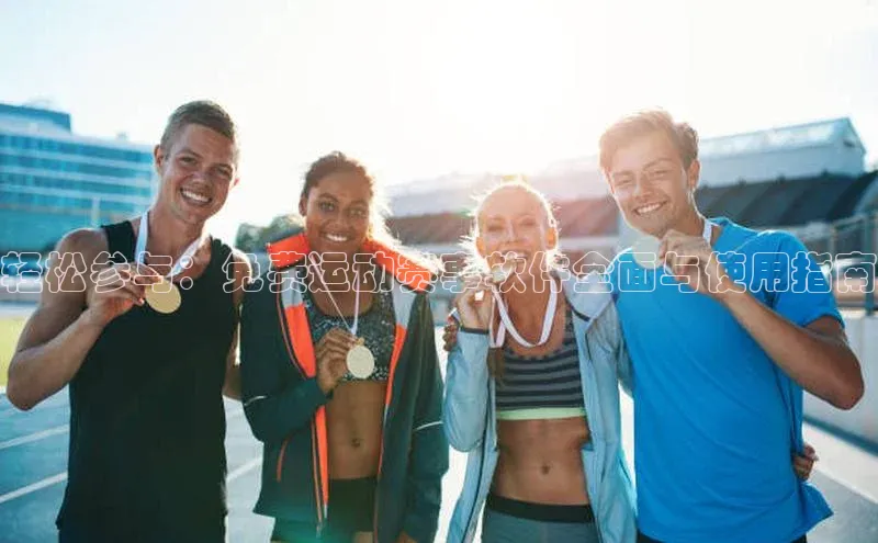 轻松参与：免费运动赛事软件全面与使用指南