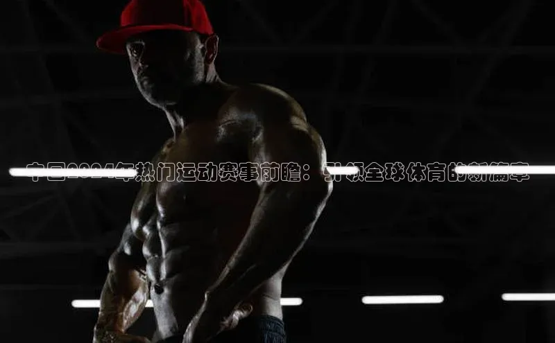 中国2024年热门运动赛事前瞻：引领全球体育的新篇章