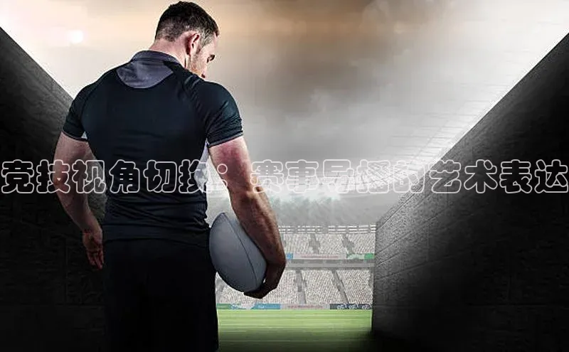 竞技视角切换：赛事导播的艺术表达