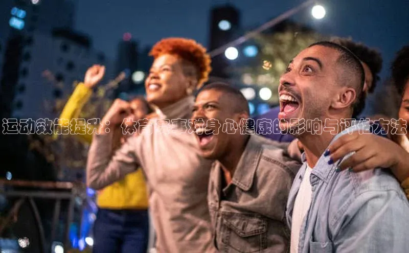 运动效能提升：体育赛事对身心健康的影响与评估方法