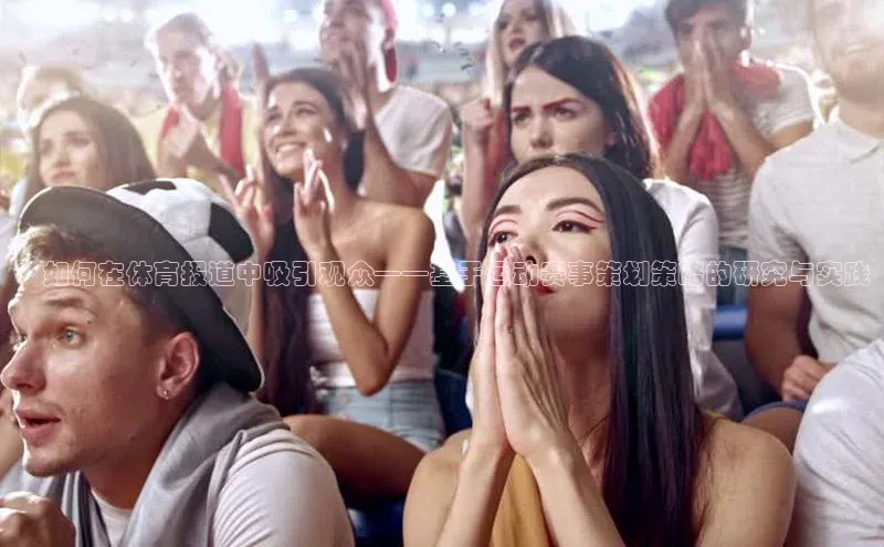 ：如何在体育报道中吸引观众——基于运动赛事策划策略的研究与实践