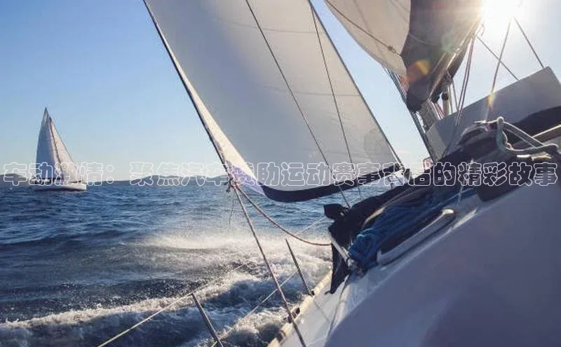 车动激情：聚焦汽车赞助运动赛事背后的精彩故事