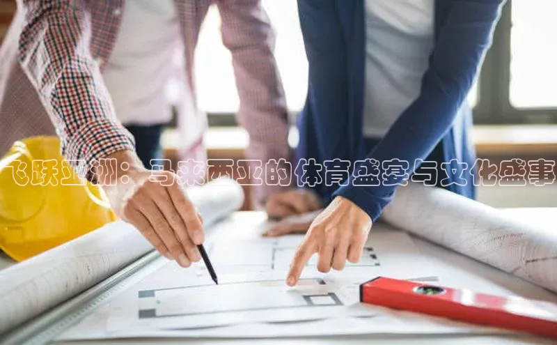 飞跃亚洲：马来西亚的体育盛宴与文化盛事