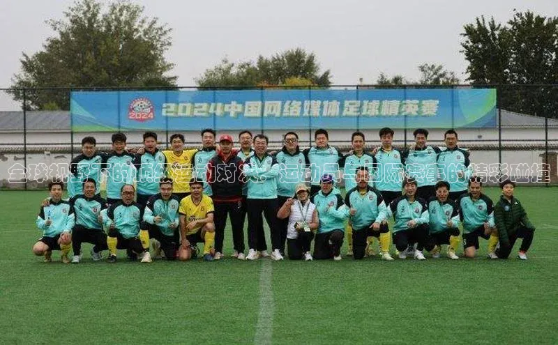 全球视野下的顶级运动对决：运动员与国际赛事的精彩碰撞