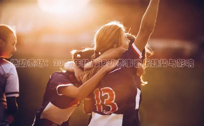 燃动赛场：2023年热门运动赛事音乐趋势与影响