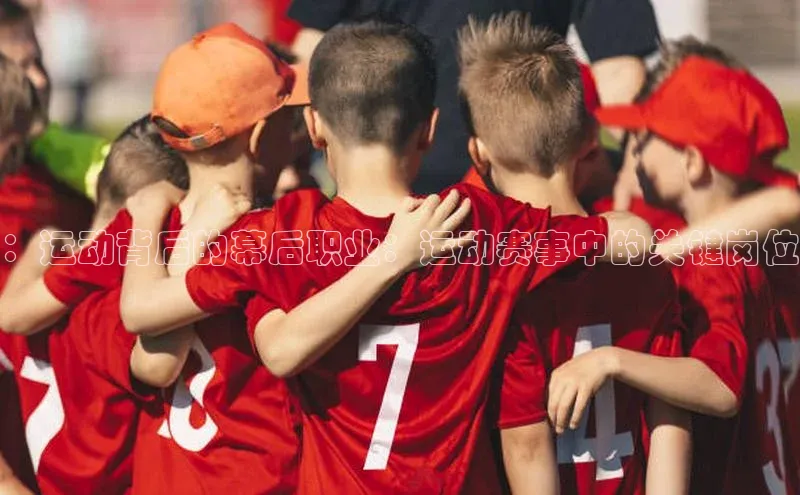 ：运动背后的幕后职业：运动赛事中的关键岗位