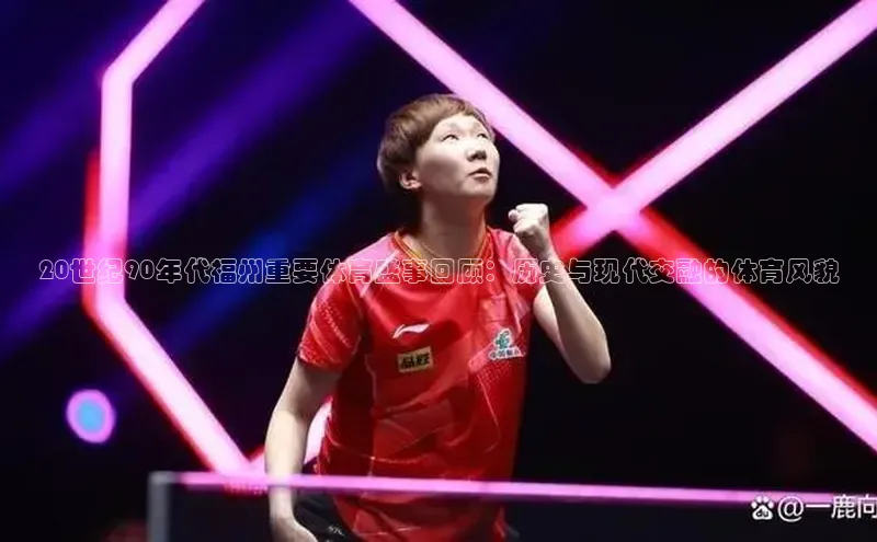 20世纪90年代福州重要体育盛事回顾：历史与现代交融的体育风貌