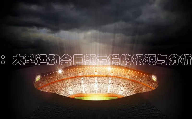 ：大型运动会巨额亏损的根源与分析