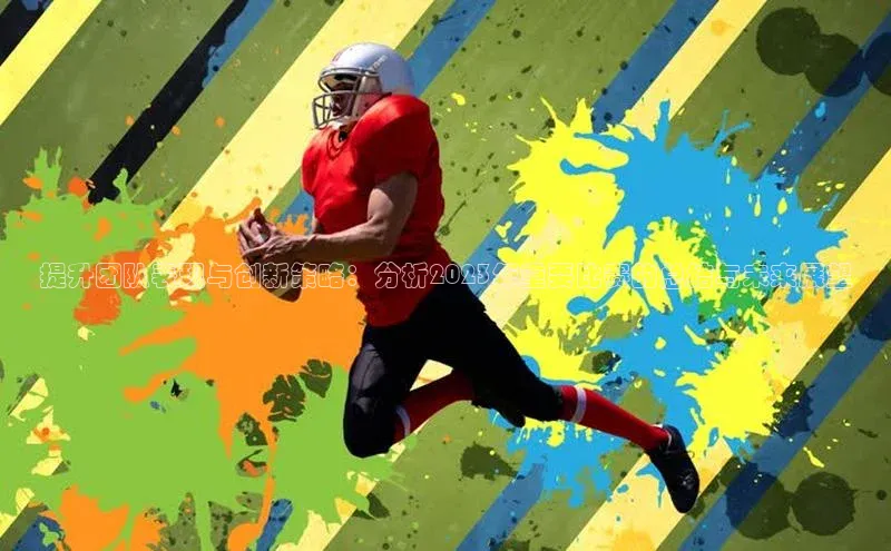 提升团队表现与创新策略：分析2023年重要比赛的总结与未来展望