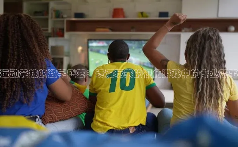 运动竞技的数字盛宴：资深玩家的视角游戏中的专业赛事