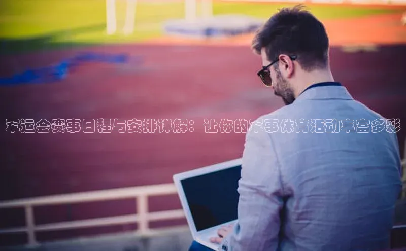 军运会赛事日程与安排详解：让你的军事体育活动丰富多彩