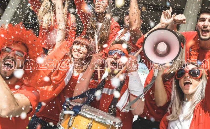 乐山的运动盛宴：当地的热门赛事和活动