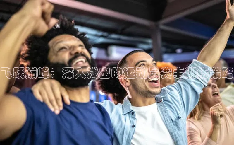 飞跃巅峰：深入浅出的运动员赛事训练策略
