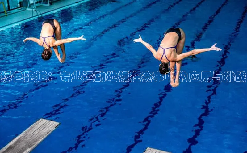 绿色跑道：专业运动地板在赛事中的应用与挑战