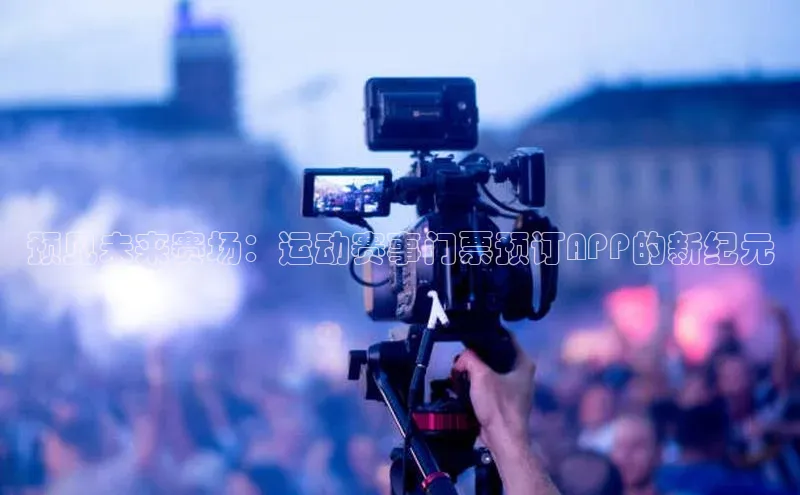 预见未来赛场：运动赛事门票预订APP的新纪元