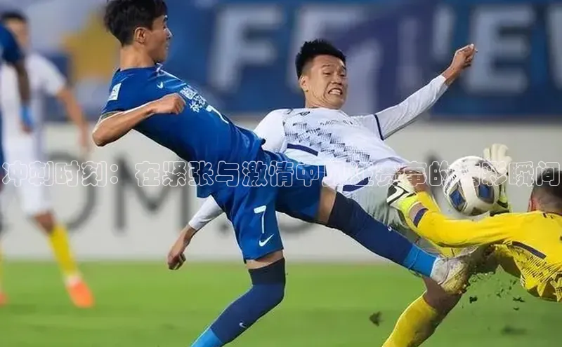 冲刺时刻：在紧张与激情中见证赛事的精彩瞬间